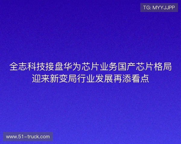 全志科技接盘华为芯片业务国产芯片格局迎来新变局行业发展再添看点